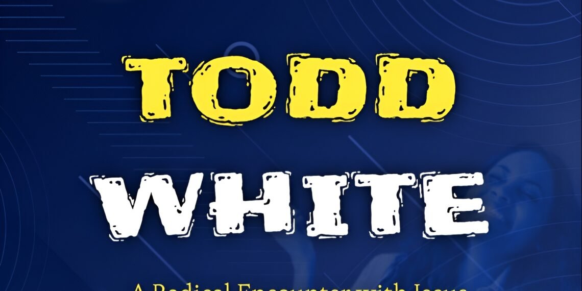 TODD WHITE – A RADICAL ENCOUNTER WITH JESUS (PART 1)