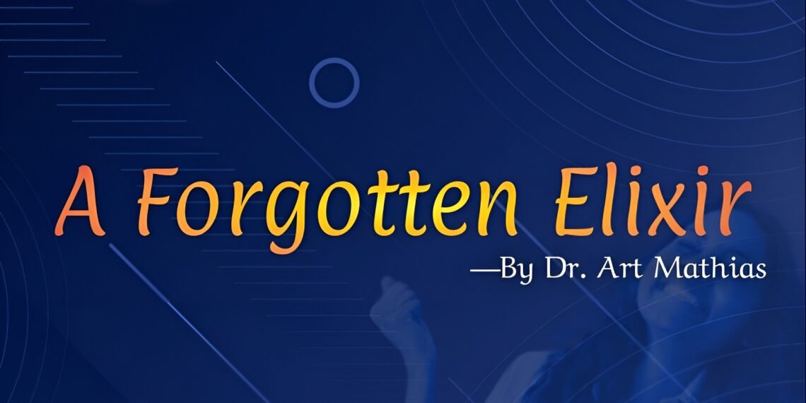 A FORGOTTEN ELIXIR – BY DR. ART MATHIAS (PART 1)