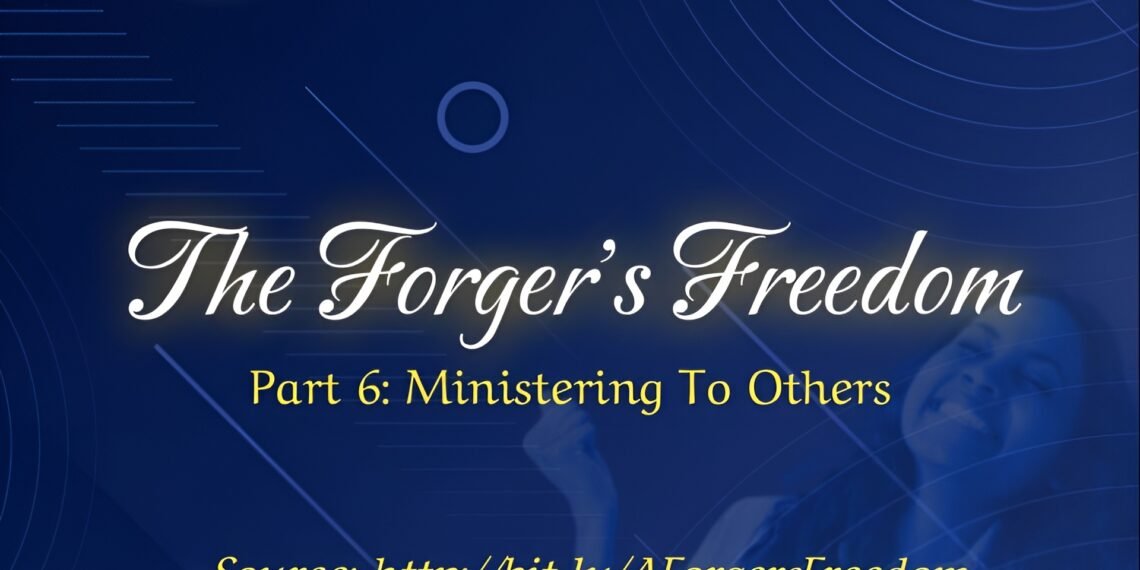 THE FORGER’S FREEDOM (PART 6: MINISTERING TO OTHERS)