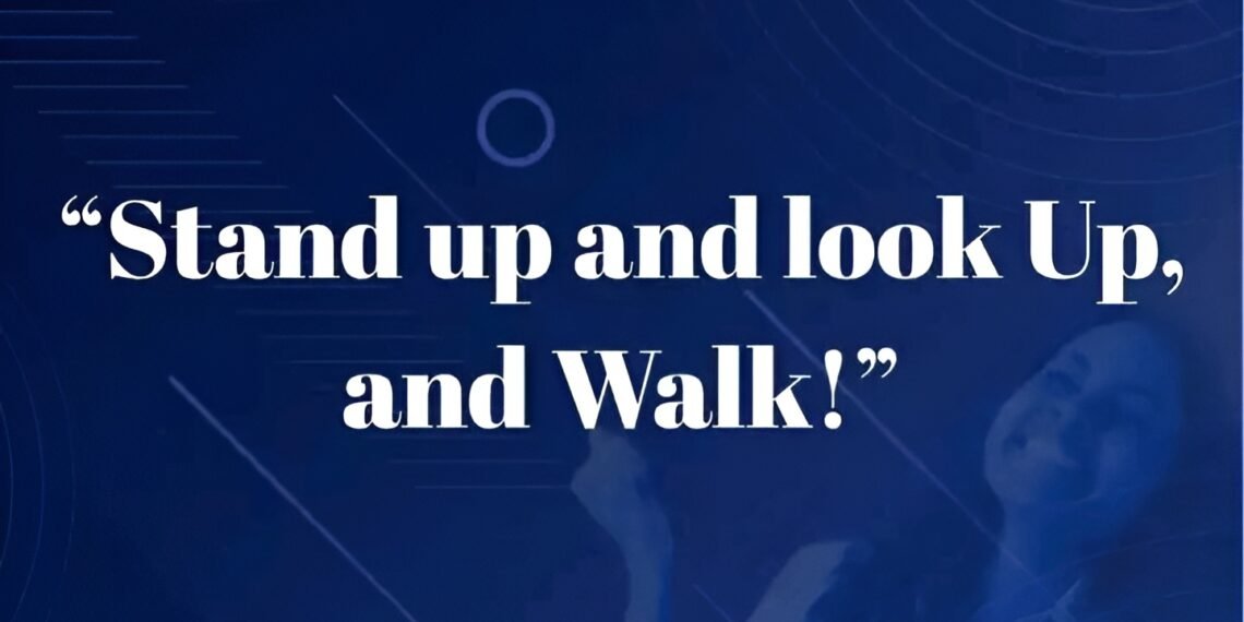 “STAND UP AND LOOK UP, AND WALK!”