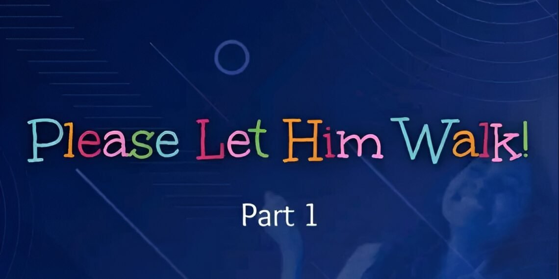 PLEASE LET HIM WALK! (PART 1)