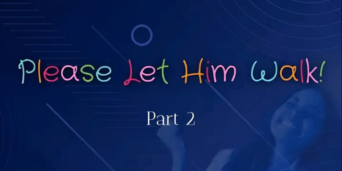 PLEASE LET HIM WALK! (PART 2)