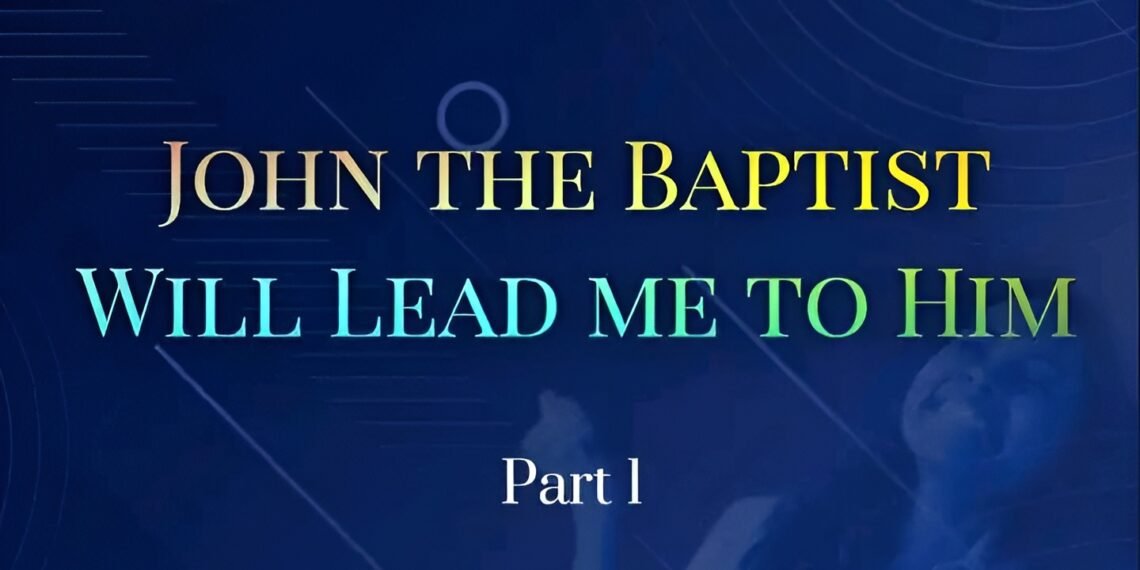 JOHN THE BAPTIST WILL LEAD ME TO HIM (Part 1)