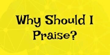 WHY SHOULD I PRAISE?