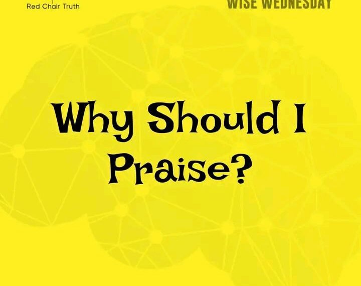 WHY SHOULD I PRAISE?