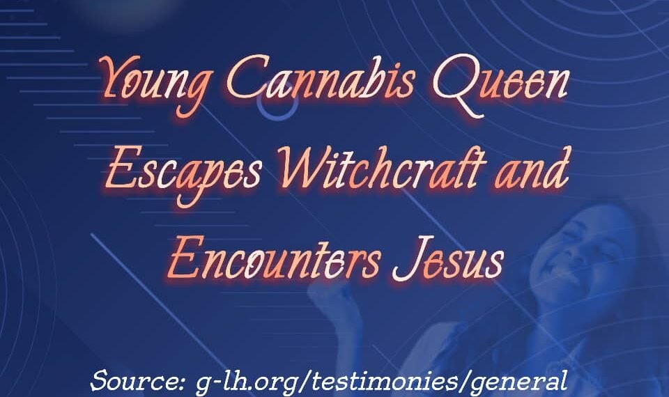 Young Cannabis Queen Escapes Witchcraft and Encounters Jesus (Part 1)