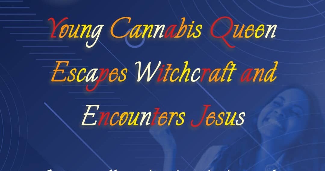 YOUNG CANNABIS QUEEN ESCAPES WITCHCRAFT AND ENCOUNTERS JESUS (PART 11)