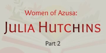 WOMEN OF AZUSA: JULIA HUTCHIN (PART 2)