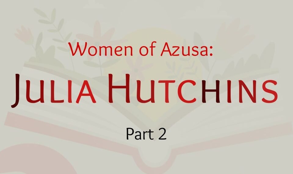 WOMEN OF AZUSA: JULIA HUTCHIN (PART 2)