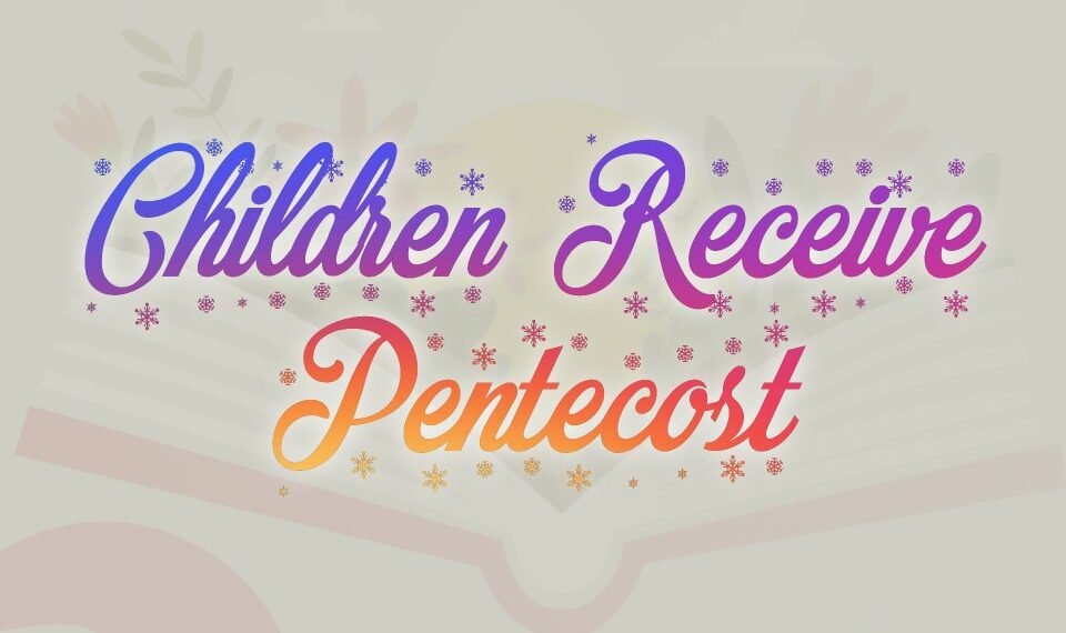 CHILDREN RECEIVE PENTECOST