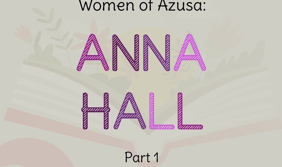 WOMEN OF AZUSA:  ANNA HALL PART 1