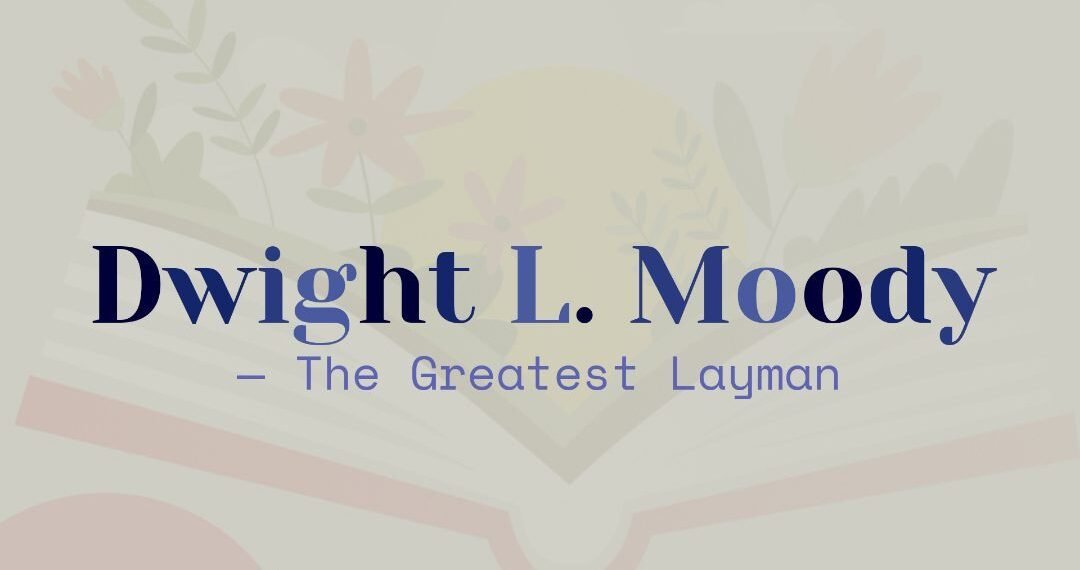 DWIGHT L. MOODY-THE GREATEST LAYMAN (PART 2)