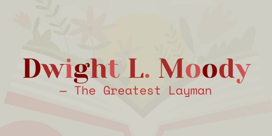 DWIGHT L.MOODY-THE GREATEST LAYMAN (PART 4)