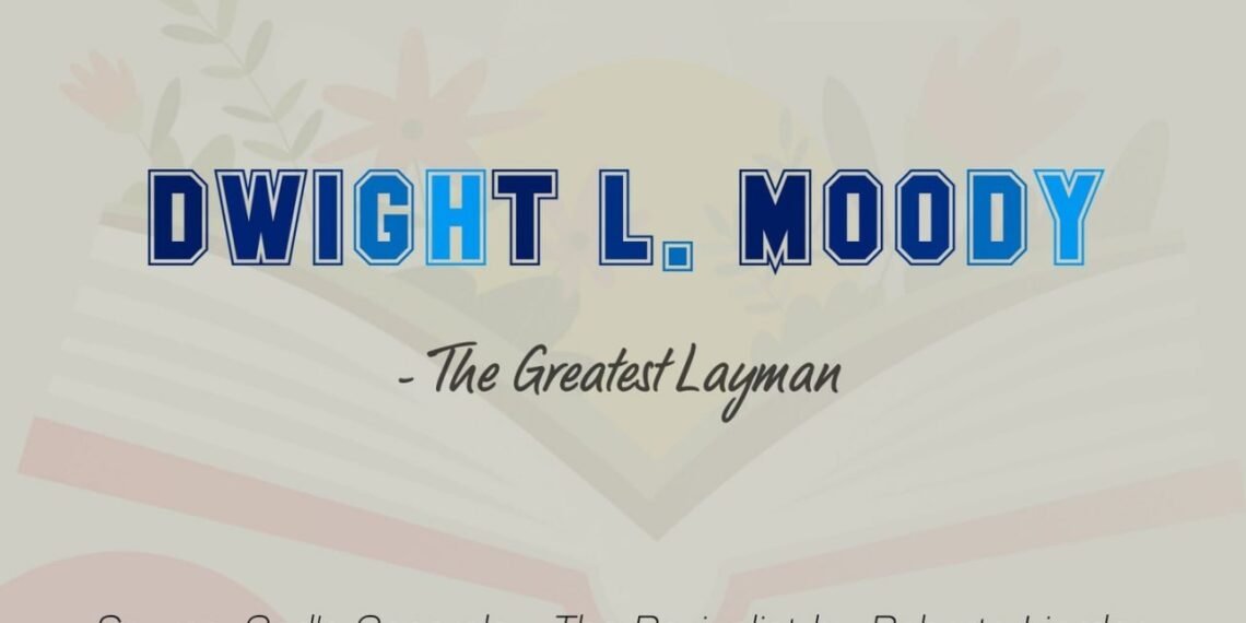 DWIGHT L. MOODY-THE GREATEST LAYMAN (PART 6)