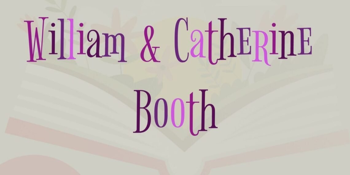 WILLIAM & CATHERINE BOOTH (PART 7)