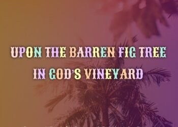 UPON THE BARREN FIG TREE IN GOD’S VINEYARD