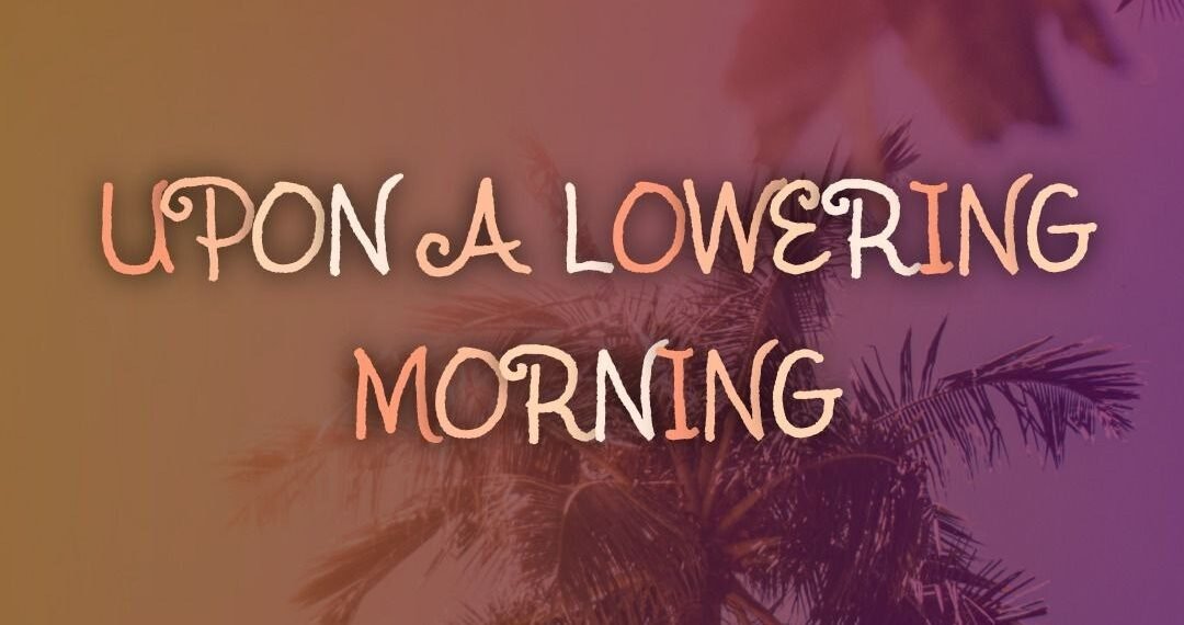 UPON A LOWERING MORNING