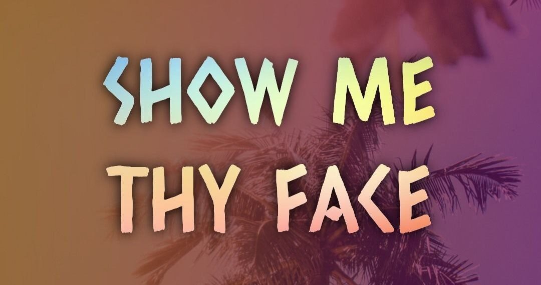 SHOW ME THY FACE