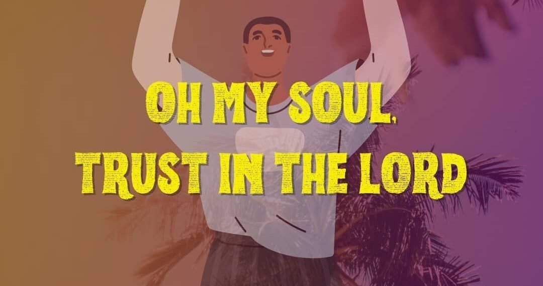 OH MY SOUL, TRUST IN THE LORD