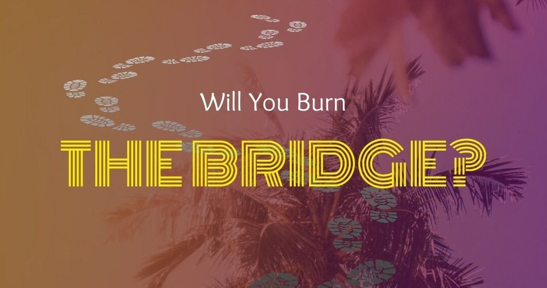 WILL YOU BURN THE BRIDGE?