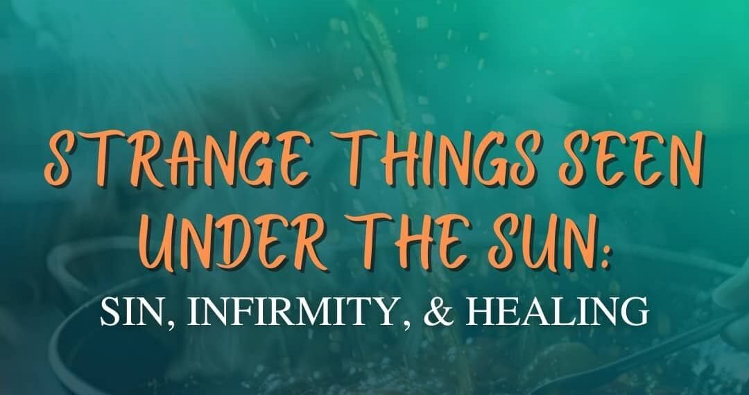 STRANGE THINGS SEEN UNDER THE SUN: SIN, INFIRMITY AND HEALING