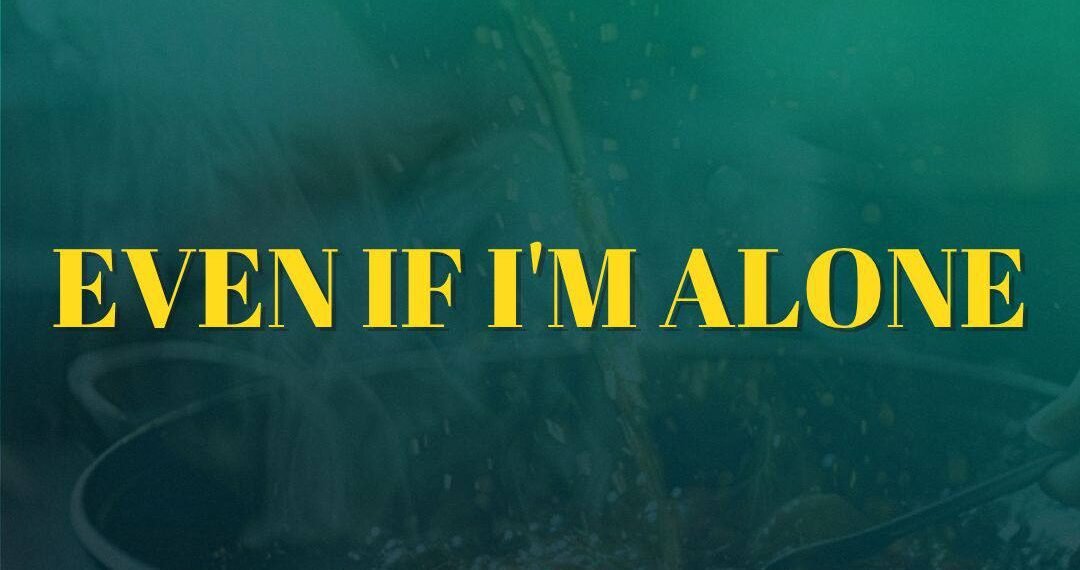 EVEN IF I’M ALONE