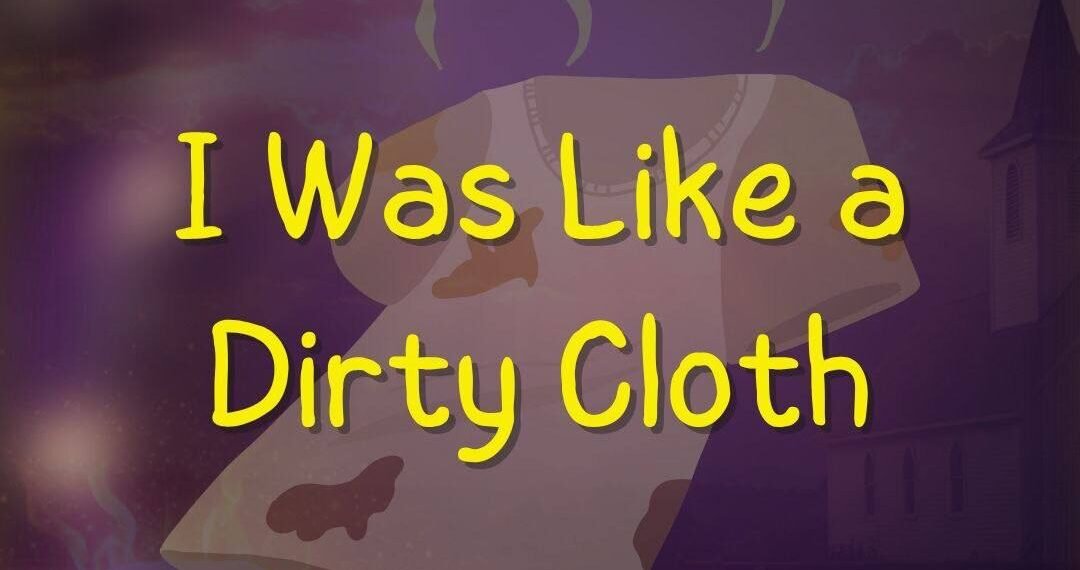 I WAS LIKE A DIRTY CLOTH