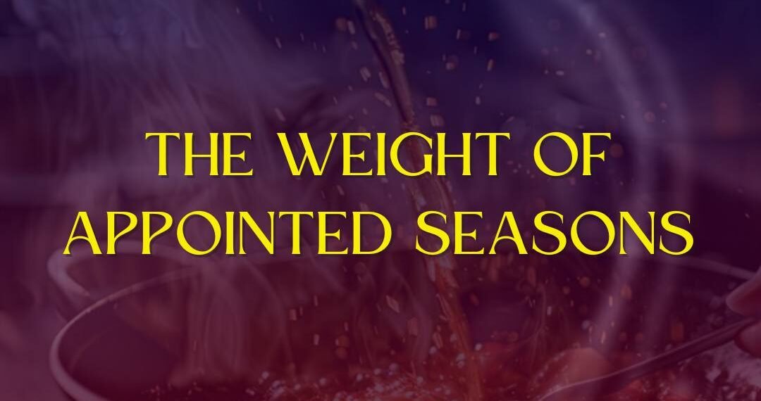 THE WEIGHT OF APPOINTED SEASONS