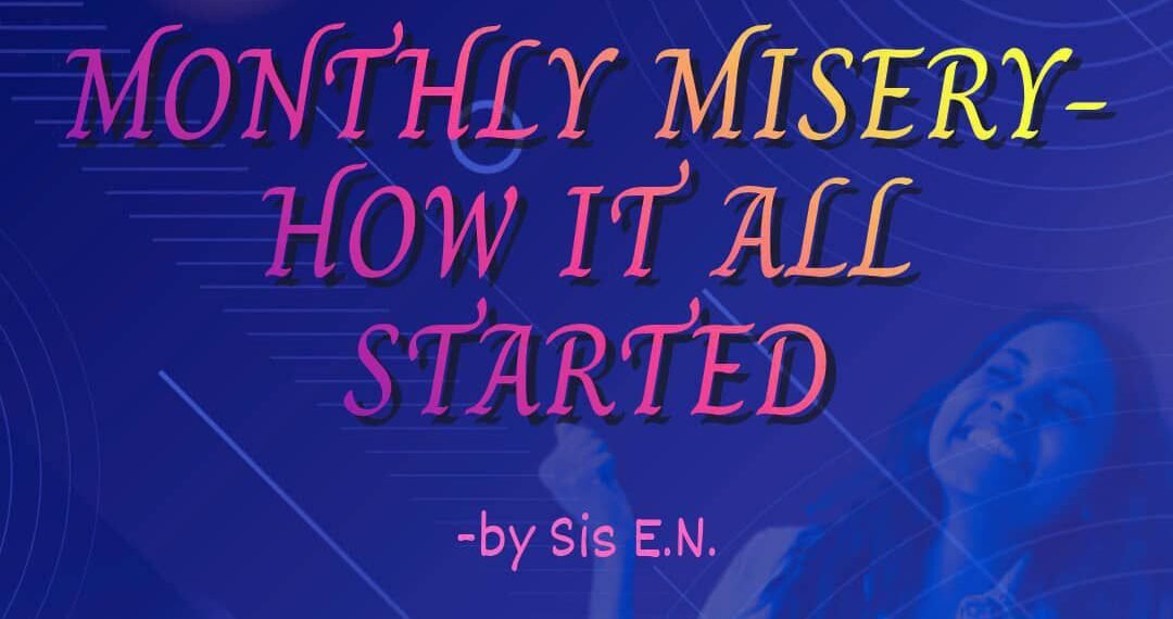 MONTHLY MISERY (PART 3) – HOW IT ALL STARTED